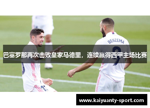 巴塞罗那再次击败皇家马德里，连续赢得西甲主场比赛