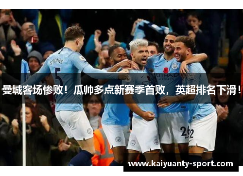 曼城客场惨败！瓜帅多点新赛季首败，英超排名下滑！