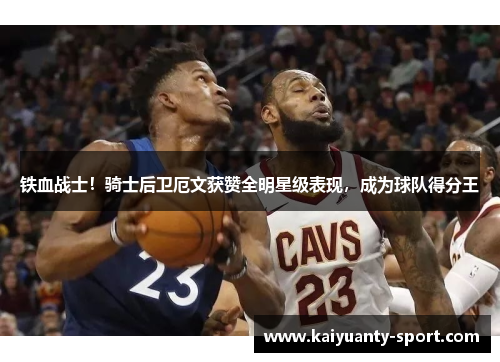铁血战士！骑士后卫厄文获赞全明星级表现，成为球队得分王