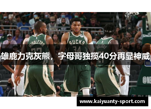 雄鹿力克灰熊，字母哥独揽40分再显神威