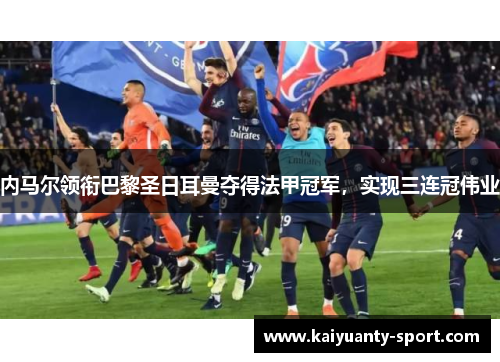 内马尔领衔巴黎圣日耳曼夺得法甲冠军，实现三连冠伟业