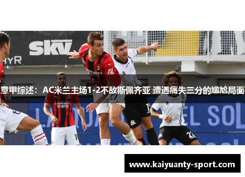 意甲综述：AC米兰主场1-2不敌斯佩齐亚 遭遇痛失三分的尴尬局面