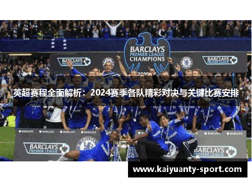 英超赛程全面解析：2024赛季各队精彩对决与关键比赛安排
