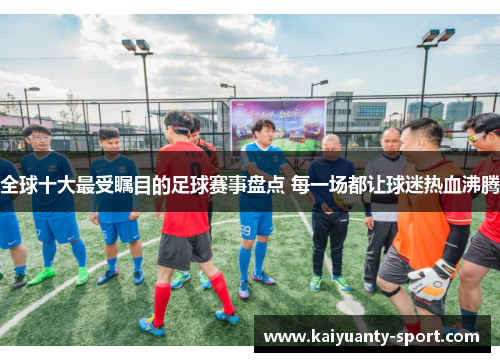 全球十大最受瞩目的足球赛事盘点 每一场都让球迷热血沸腾