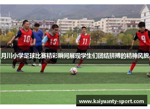 月川小学足球比赛精彩瞬间展现学生们团结拼搏的精神风貌