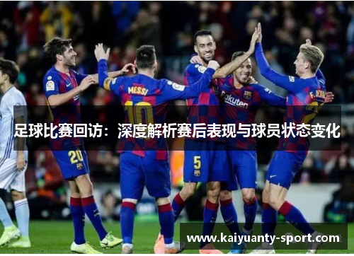 足球比赛回访：深度解析赛后表现与球员状态变化