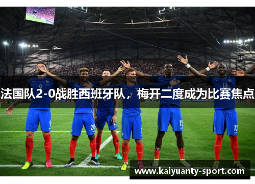 法国队2-0战胜西班牙队，梅开二度成为比赛焦点
