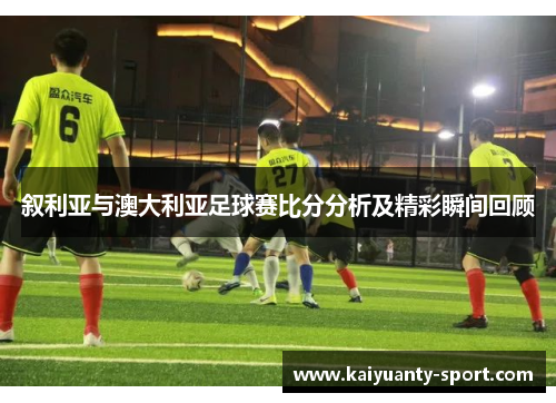 叙利亚与澳大利亚足球赛比分分析及精彩瞬间回顾