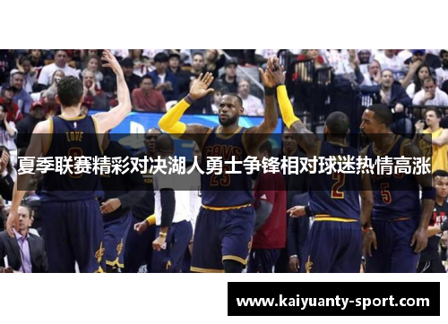 夏季联赛精彩对决湖人勇士争锋相对球迷热情高涨