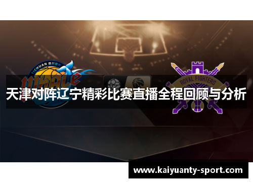 天津对阵辽宁精彩比赛直播全程回顾与分析