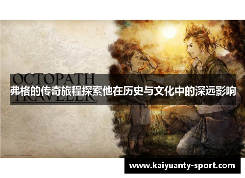 弗格的传奇旅程探索他在历史与文化中的深远影响