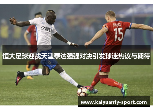 恒大足球迎战天津泰达强强对决引发球迷热议与期待