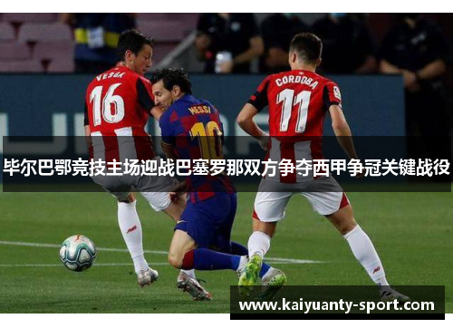 毕尔巴鄂竞技主场迎战巴塞罗那双方争夺西甲争冠关键战役