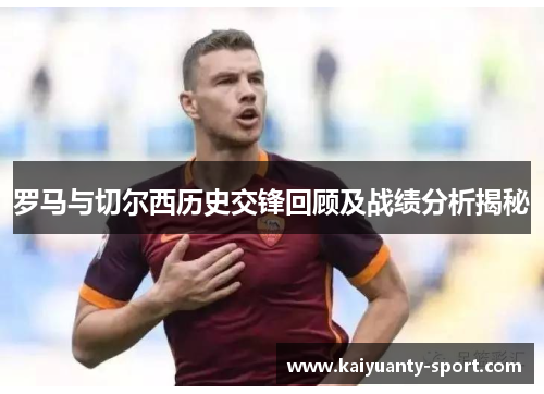 罗马与切尔西历史交锋回顾及战绩分析揭秘