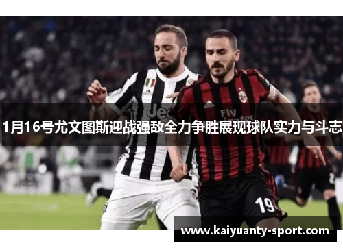1月16号尤文图斯迎战强敌全力争胜展现球队实力与斗志
