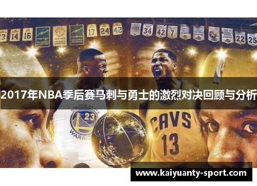 2017年NBA季后赛马刺与勇士的激烈对决回顾与分析